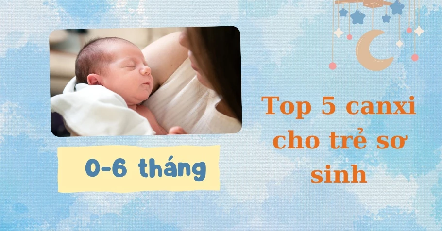 Review 5 canxi cho trẻ sơ sinh từ 0-6 tháng tuổi được tin dùng năm 2024